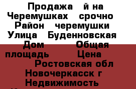 Продажа 3-й на Черемушках , срочно! › Район ­ черемушки › Улица ­ Буденновская › Дом ­ 231 › Общая площадь ­ 60 › Цена ­ 2 300 000 - Ростовская обл., Новочеркасск г. Недвижимость » Квартиры продажа   . Ростовская обл.